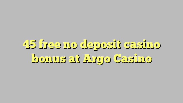 45 libre bonus de casino de dépôt au Casino Argo