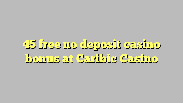 45 free no deposit casino bonus at Caribic  Casino