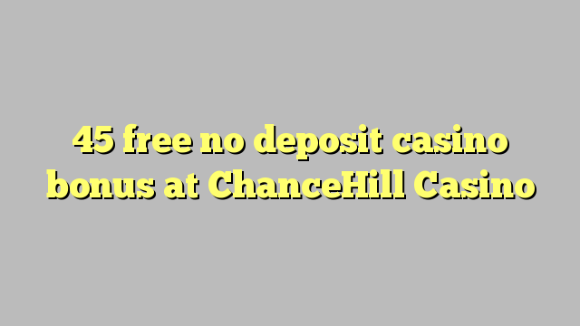 45 free no deposit casino bonus at ChanceHill Casino