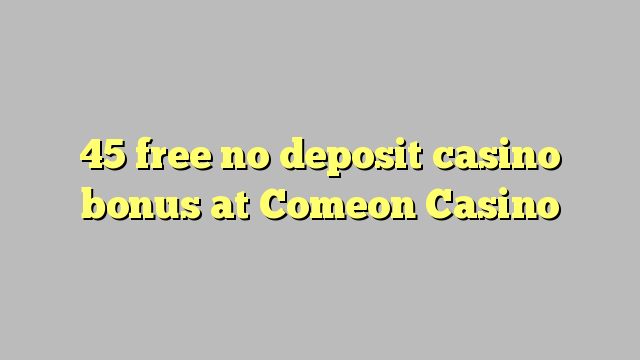 45 free no deposit casino bonus at Comeon Casino