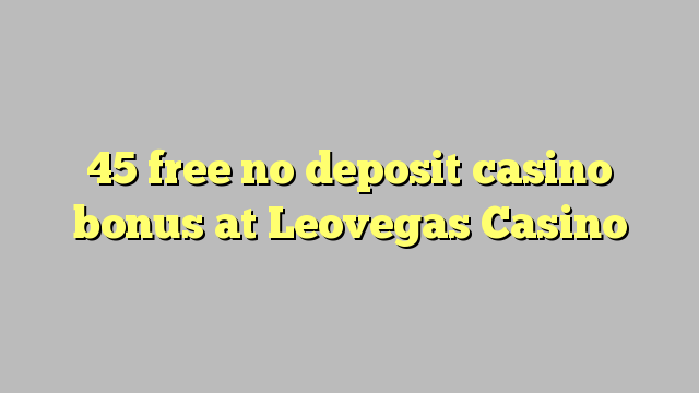 45 gratis no deposit casino bonus bij Leovegas Casino