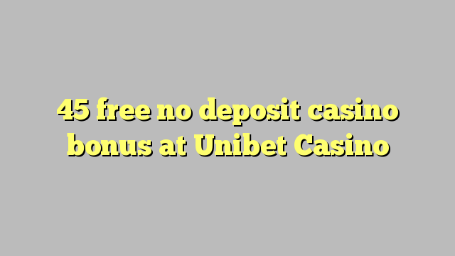 45 libertar nenhum depósito bônus casino na Unibet Casino