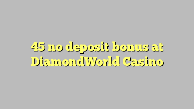 45 ùn Bonus accontu à DiamondWorld Casino