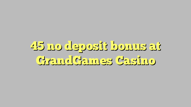 45 no deposit bonus at GrandGames Casino