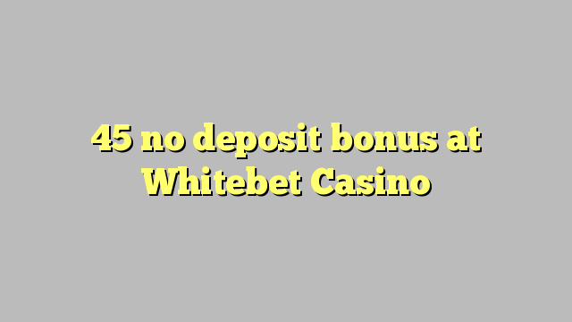 45 no deposit bonus at Whitebet Casino