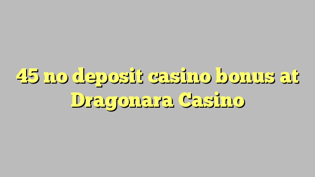 45 no deposit casino bonus at Dragonara Casino