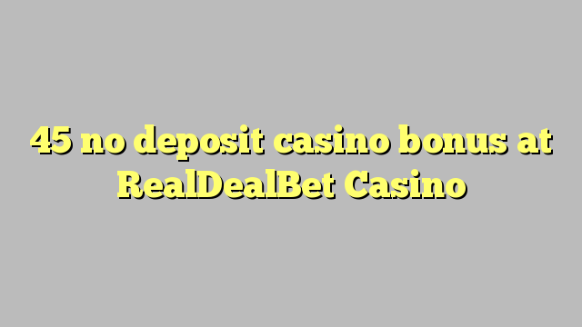 45 non deposit casino bonus ad Casino RealDealBet