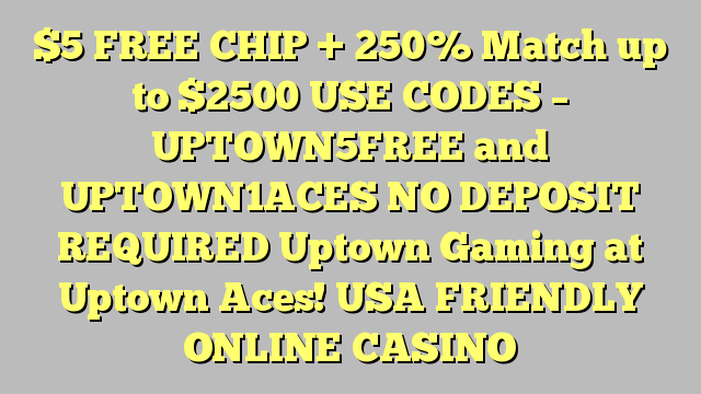  FREE CHIP  + 250% Match up to 00  USE CODES – UPTOWN5FREE and UPTOWN1ACES  NO DEPOSIT REQUIRED  Uptown Gaming at Uptown Aces!  USA FRIENDLY ONLINE CASINO