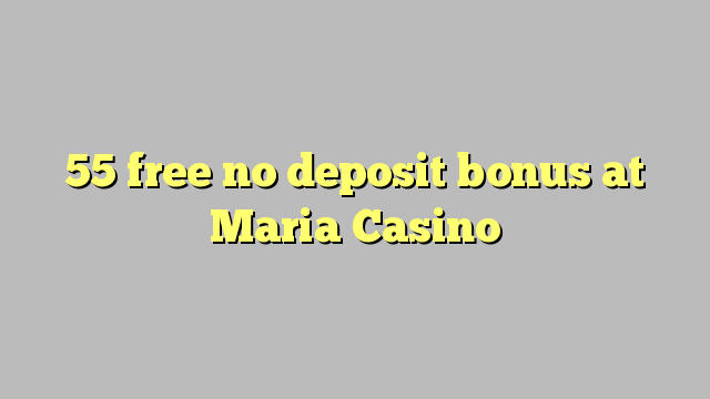55 miễn phí không có tiền gửi tại Maria Casino