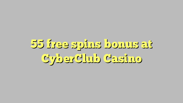 55 free spins bonus at CyberClub  Casino