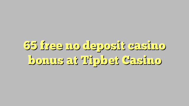 65 free no deposit casino bonus at Tipbet Casino