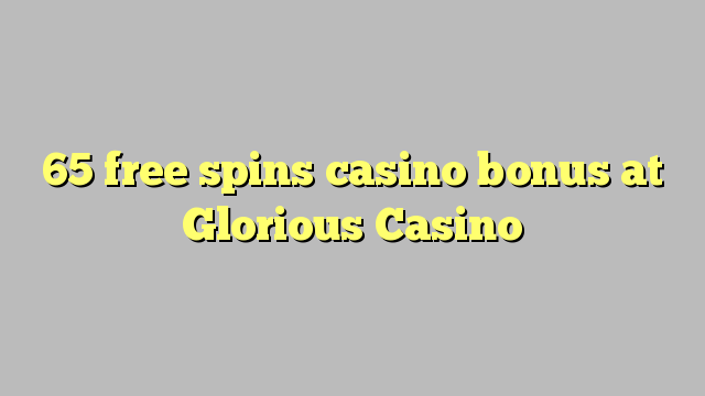 65 free spins casino bonus at Glorious Casino