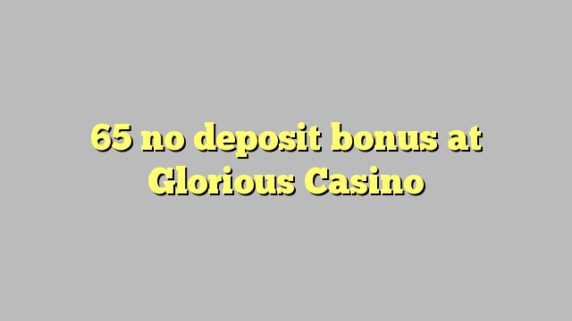 65 no deposit bonus at Glorious Casino