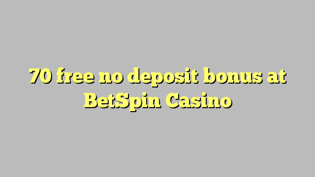 70 free no deposit bonus at BetSpin Casino