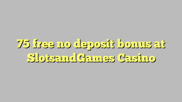 75 free no deposit bonus at SlotsandGames Casino