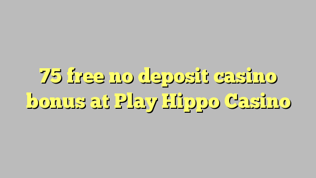 75 free no deposit casino bonus at Play Hippo Casino