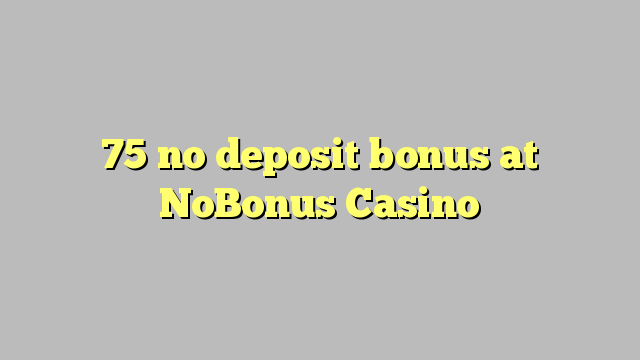 75 NoBonus Casino හි කිසිදු තැන්පතු පාරිතෝෂිකයක් නොමැත