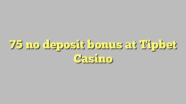 75 no deposit bonus at Tipbet Casino