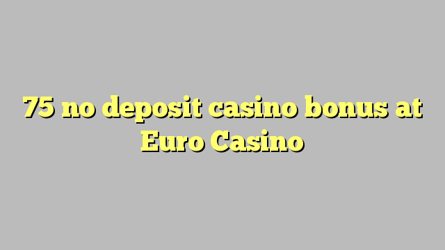 75 walang deposit casino bonus sa Euro Casino