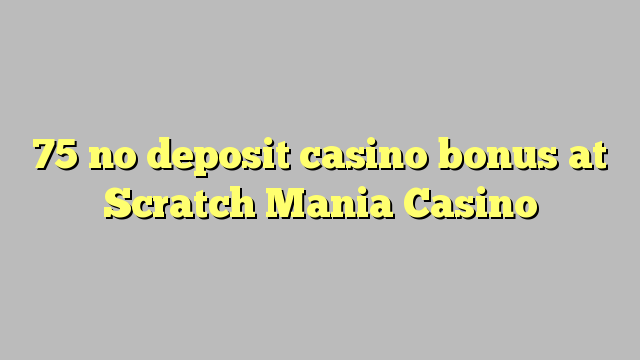 75 bono sin depósito del casino en el Casino Mania arañazos