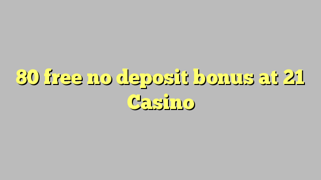 80 free no deposit bonus at 21 Casino