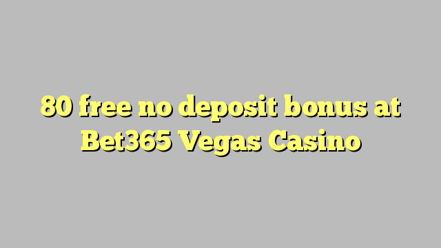 80 gratis no deposit bonus bij Bet365 Vegas Casino