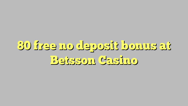 80 free no deposit bonus at Betsson Casino