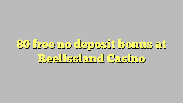 80 free no deposit bonus at ReelIssland Casino