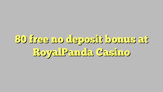 80 miễn phí không có tiền đặt cọc tại RoyalPanda Casino