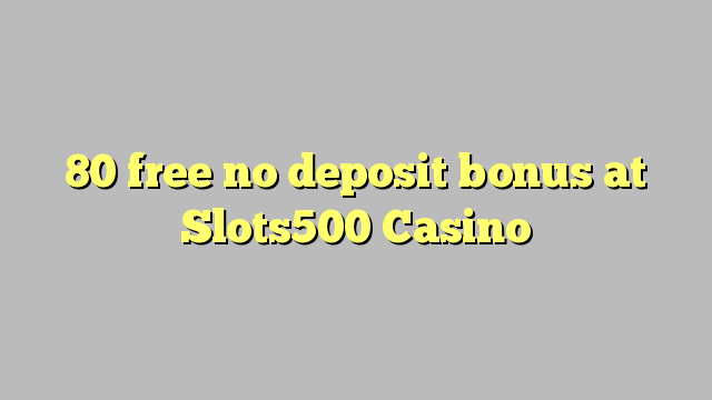 80 free no deposit bonus at Slots500 Casino