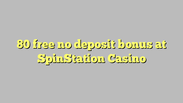 80 gratuíto sen bonos de depósito no SpinStation Casino