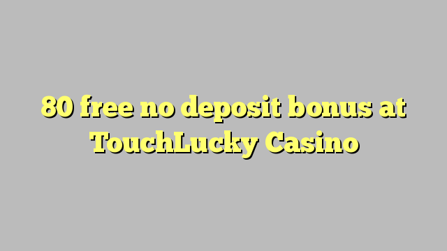 80 atbrīvotu nav depozīta bonusu TouchLucky Casino