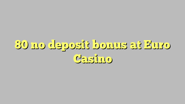80 nincs befizetési bónusz az Euro Casino-ban