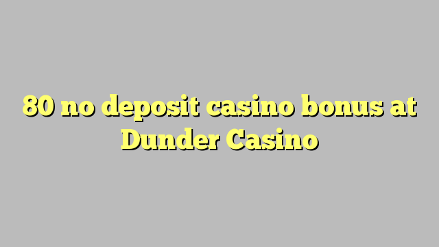 80 palibe gawo kasino bonasi pa Dunder Casino