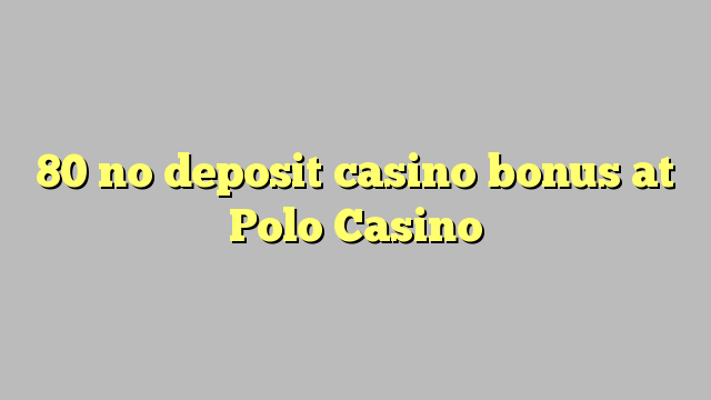 80 walang deposit casino bonus sa Polo Casino