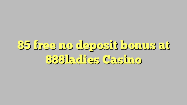 85 giải phóng không thưởng tiền gửi tại 888ladies Casino