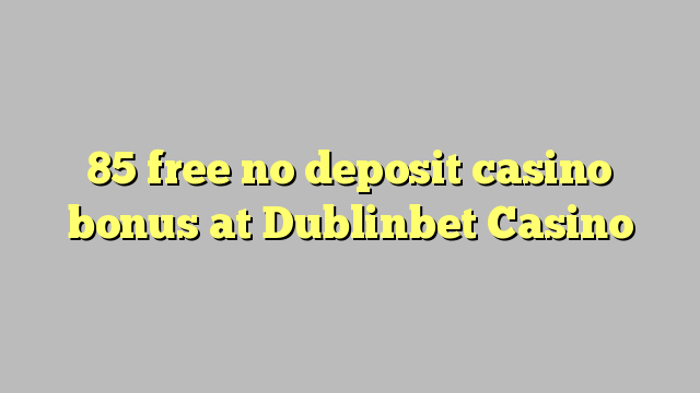 85 free no deposit casino bonus at Dublinbet Casino