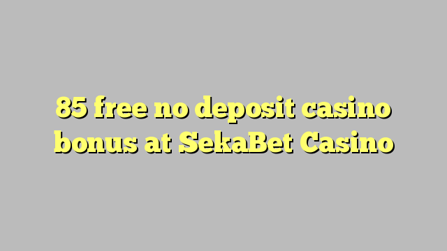 85 liberare bonus senza deposito casinò al SekaBet Casino