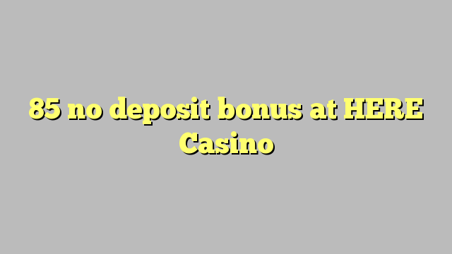 85 no deposit bonus at HERE Casino