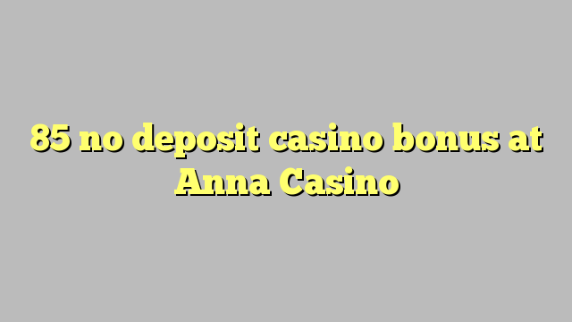 85 no deposit casino bonus at Anna Casino