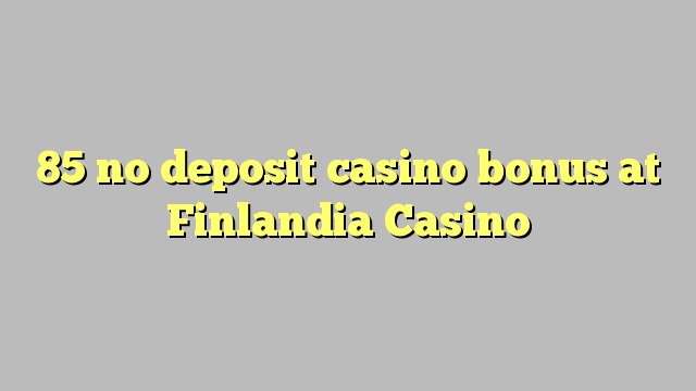 85 no deposit casino bonus at Finlandia Casino