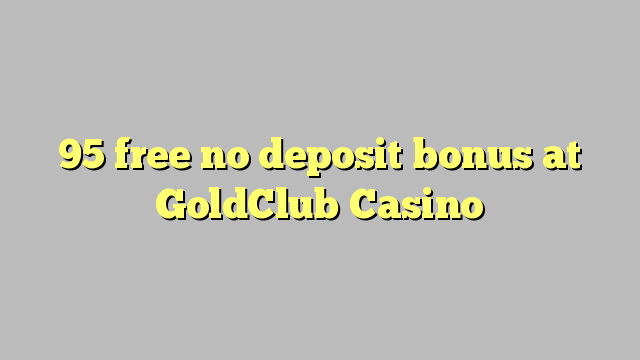 95 free no deposit bonus at GoldClub  Casino