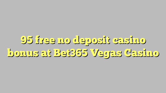 95 free no deposit casino bonus at Bet365 Vegas Casino