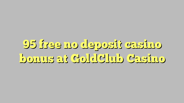 95 membebaskan ada bonus deposito kasino di GoldClub Casino