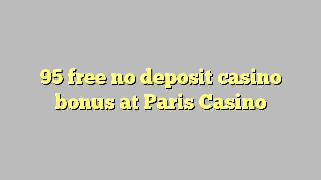 95 mbebasake ora bonus simpenan casino ing Paris Casino