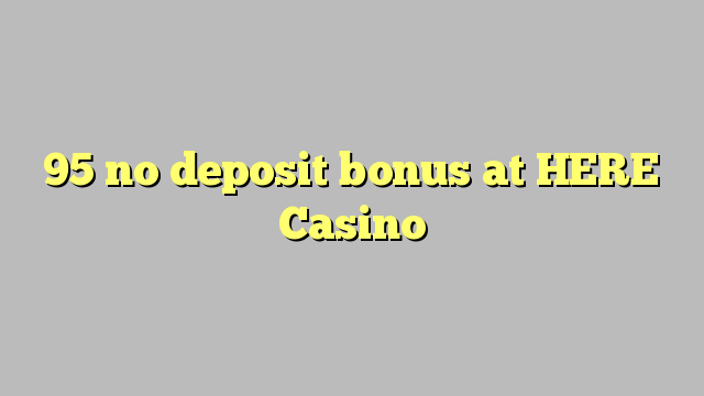 95 no deposit bonus at HERE Casino