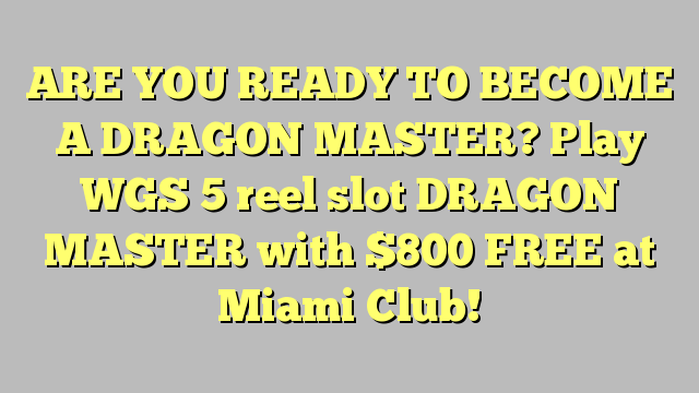 ARE YOU READY TO BECOME A DRAGON MASTER?  Play WGS 5 reel slot DRAGON MASTER with $800 FREE at Miami Club!