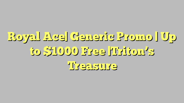 Royal Ace| Generic Promo | Up to $1000 Free |Triton’s Treasure