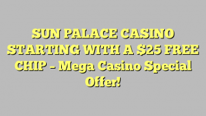 SUN PALACE CASINO Nagsisimula sa Isang $ 25 FREE CHIP - Ang espesyal na Alok ng Casino sa Casino!
