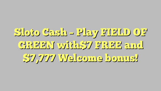 Sloto Cash – Play FIELD OF GREEN with FREE and  ,777 Welcome bonus!